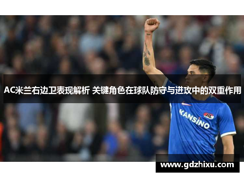AC米兰右边卫表现解析 关键角色在球队防守与进攻中的双重作用