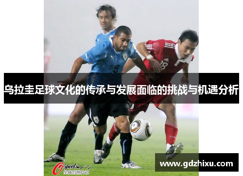 乌拉圭足球文化的传承与发展面临的挑战与机遇分析