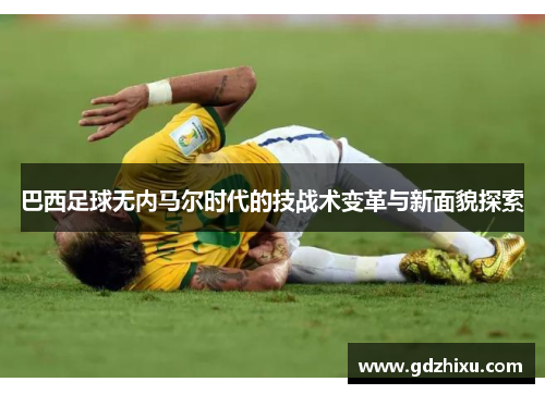 巴西足球无内马尔时代的技战术变革与新面貌探索