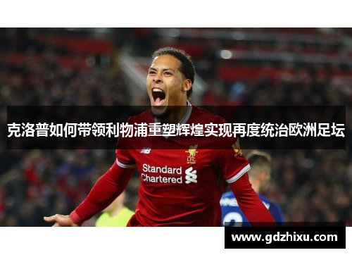 克洛普如何带领利物浦重塑辉煌实现再度统治欧洲足坛