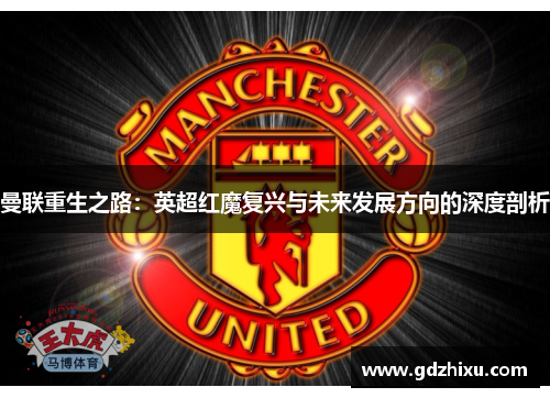 曼联重生之路：英超红魔复兴与未来发展方向的深度剖析