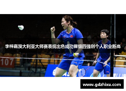 李梓嘉澳大利亚大师赛表现出色成功晋级四强创个人职业新高