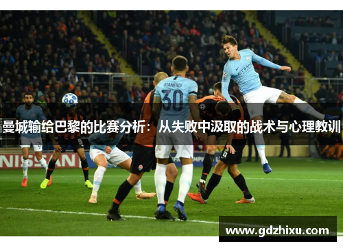 曼城输给巴黎的比赛分析：从失败中汲取的战术与心理教训