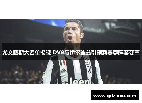 尤文图斯大名单揭晓 DV9与伊尔迪兹引领新赛季阵容变革