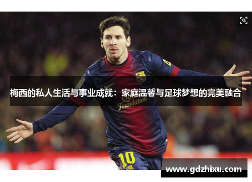梅西的私人生活与事业成就：家庭温馨与足球梦想的完美融合