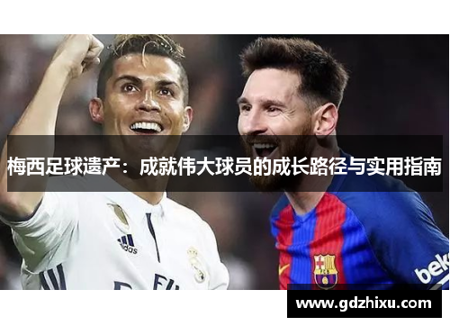 梅西足球遗产：成就伟大球员的成长路径与实用指南