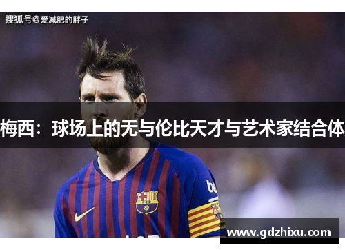 梅西：球场上的无与伦比天才与艺术家结合体