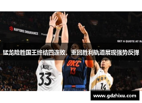 猛龙险胜国王终结四连败，重回胜利轨道展现强势反弹
