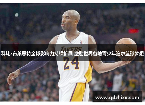 科比·布莱恩特全球影响力持续扩展 激励世界各地青少年追求篮球梦想