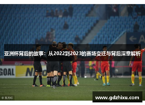 亚洲杯背后的故事：从2022到2023的赛场变迁与背后深意解析