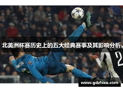 北美洲杯赛历史上的五大经典赛事及其影响分析 北美洲杯赛历史上的五大经典赛事及其影响分析