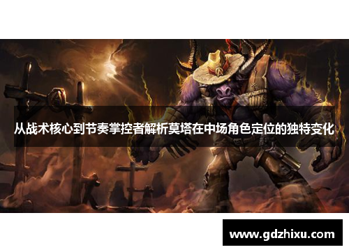 从战术核心到节奏掌控者解析莫塔在中场角色定位的独特变化 从战术核心到节奏掌控者解析莫塔在中场角色定位的独特变化