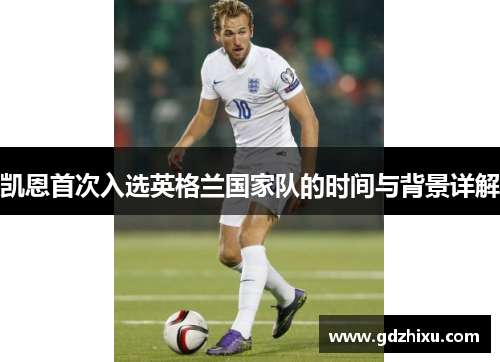 凯恩首次入选英格兰国家队的时间与背景详解