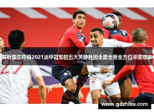 解析里尔夺得2021法甲冠军的五大关键胜因全面全景全方位深度观察