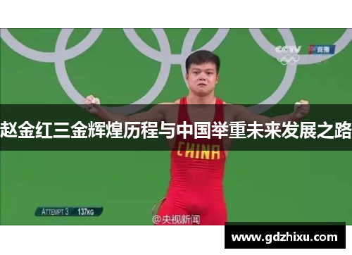 赵金红三金辉煌历程与中国举重未来发展之路