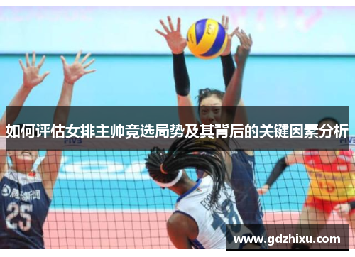 如何评估女排主帅竞选局势及其背后的关键因素分析