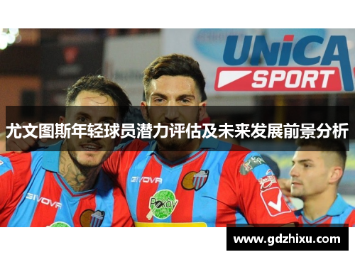 尤文图斯年轻球员潜力评估及未来发展前景分析